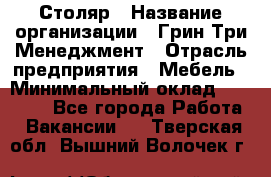 Столяр › Название организации ­ Грин Три Менеджмент › Отрасль предприятия ­ Мебель › Минимальный оклад ­ 60 000 - Все города Работа » Вакансии   . Тверская обл.,Вышний Волочек г.